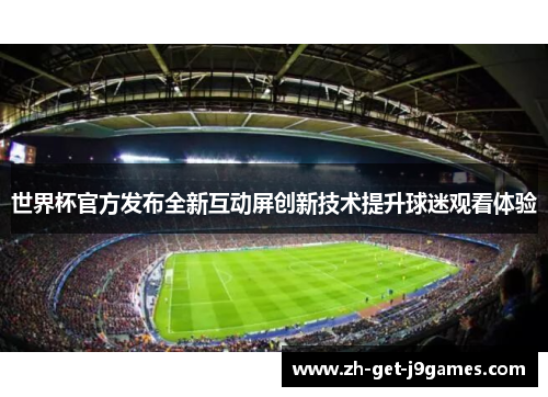 世界杯官方发布全新互动屏创新技术提升球迷观看体验 世界杯官方发布全新互动屏创新技术提升球迷观看体验